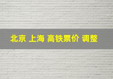 北京 上海 高铁票价 调整